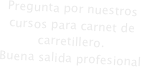 Pregunta por nuestros cursos para carnet de carretillero.
Buena salida profesional