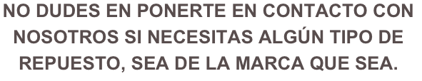 No dudes en ponerte en contacto con nosotros si necesitas algún tipo de repuesto, sea de la marca que sea.
